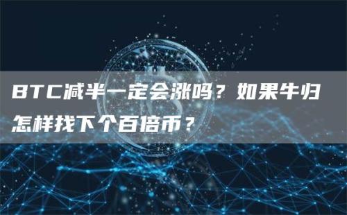 BTC减半一定会涨吗？如果牛归 怎样找下个百倍币？