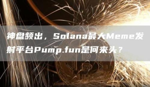 神盘频出，Solana最大Meme发射平台Pump.fun是何来头？