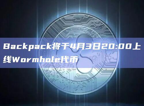 加密交易平台Backpack将上线Wormhole代币W现货交易