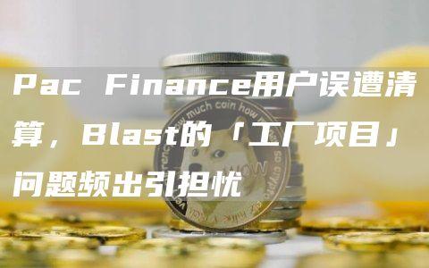 Pac Finance用户误遭清算，Blast的「工厂项目」问题频出引担忧