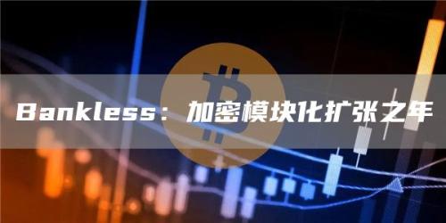 Bankless：加密模块化扩张之年