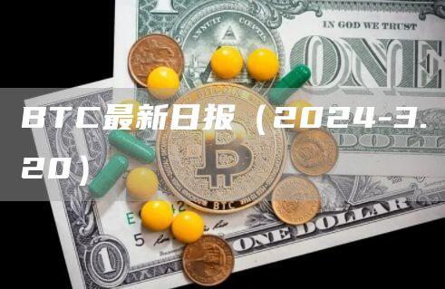 BTC最新日报（2024-3.20）