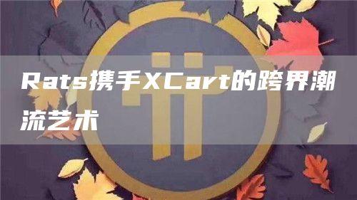 Rats携手XCart的跨界潮流艺术