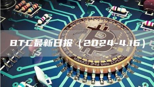 BTC最新日报（2024-4.16）