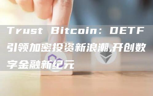 Trust Bitcoin：DETF引领加密投资新浪潮,开创数字金融新纪元