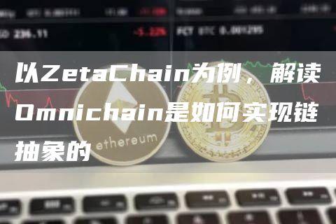 以ZetaChain为例，解读Omnichain是如何实现链抽象的