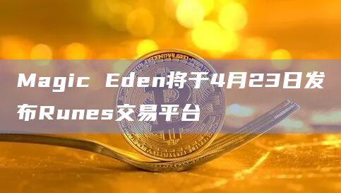 NFT市场Magic Eden即将发布Runes交易平台