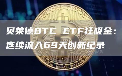 贝莱德BTC ETF狂吸金：连续流入69天创新纪录