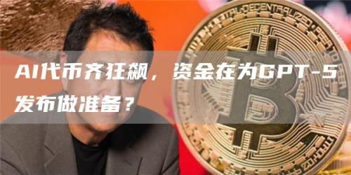 AI代币齐狂飙，资金在为GPT-5发布做准备？