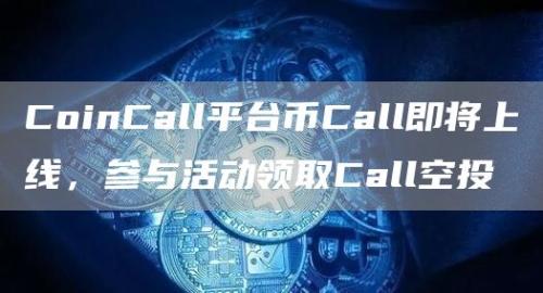 CoinCall平台币Call即将上线，参与活动领取Call空投