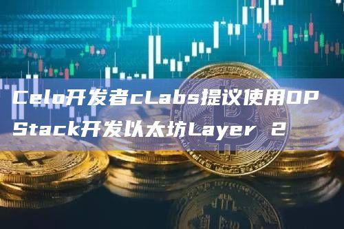 Celo核心开发商cLabs选择OP Stack进行开发