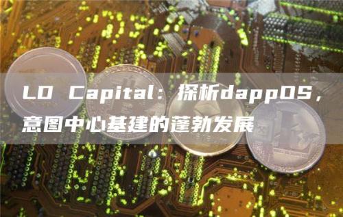 LD Capital：探析dappOS，意图中心基建的蓬勃发展