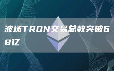 波场TRON交易总数突破68亿