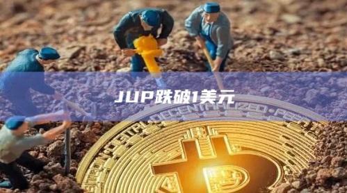 JUP币今日最新价格行情跌破1美元