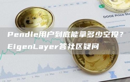 Pendle用户到底能拿多少空投？EigenLayer答社区疑问