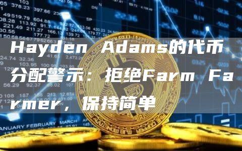 Hayden Adams的代币分配警示：拒绝Farm Farmer，保持简单