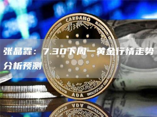 张晶霖：7.30下周一黄金行情走势分析预测