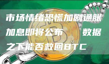 市场情绪恐慌加剧通胀加息即将公布   数据之下能否救回BTC