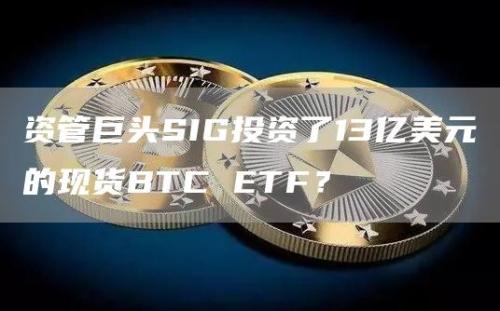 资管巨头SIG投资了13亿美元的现货BTC ETF？