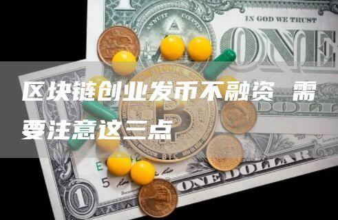 区块链创业发币不融资 需要注意这三点