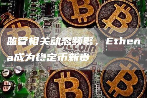 监管相关动态频繁，Ethena成为稳定币新贵