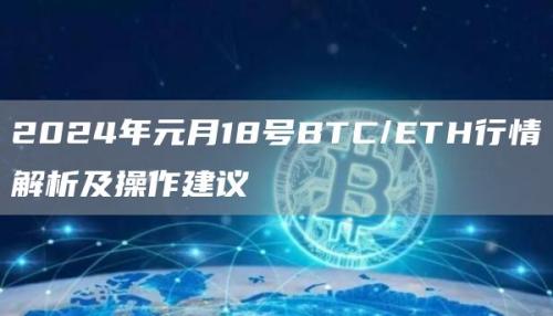 2024年元月18号BTC/ETH行情解析及操作建议