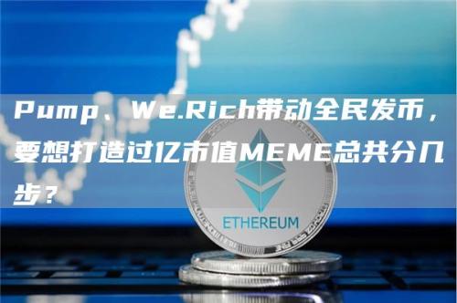 Pump、We.Rich带动全民发币，要想打造过亿市值MEME总共分几步？