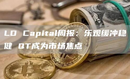 LD Capital周报：乐观缓冲稳健 QT成为市场焦点