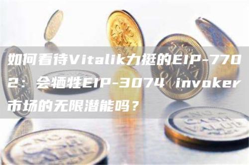 如何看待Vitalik力挺的EIP-7702：会牺牲EIP-3074 invoker市场的无限潜能吗？