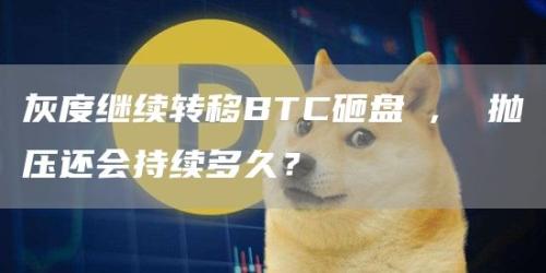 灰度继续转移BTC砸盘 ,  抛压还会持续多久？