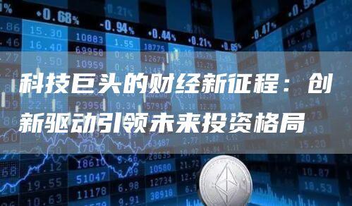 科技巨头的财经新征程：创新驱动引领未来投资格局