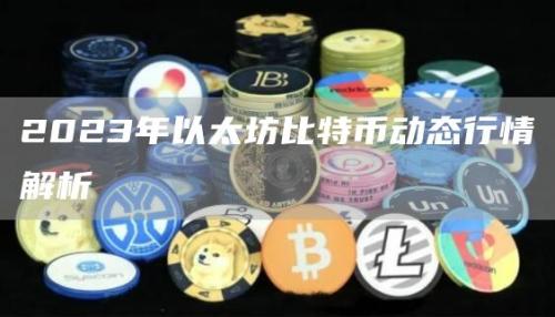 2023年以太坊比特币动态行情解析