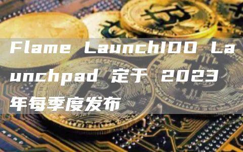 Flame LaunchIDO Launchpad 定于 2023 年每季度发布