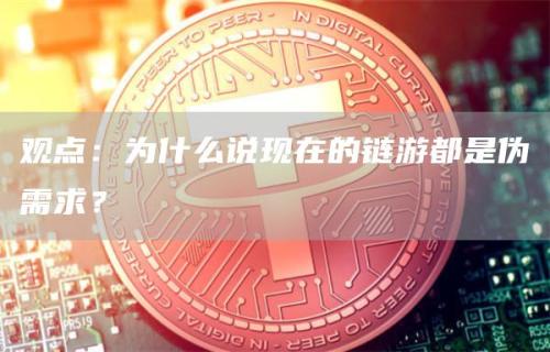 观点：为什么说现在的链游都是伪需求？