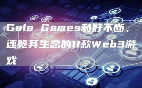 Gala Games利好不断，速览其生态的11款Web3游戏