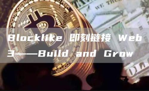 Blocklike 即刻链接 Web3——Build and Grow