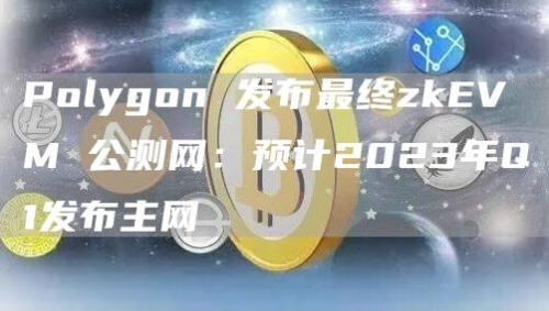 Polygon 发布最终zkEVM 公测网：预计2023年Q1发布主网