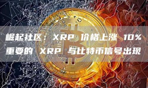 崛起社区：XRP 价格上涨 10%重要的 XRP 与比特币信号出现