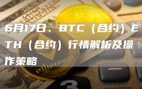 6月17日、BTC（合约）ETH（合约）行情解析及操作策略