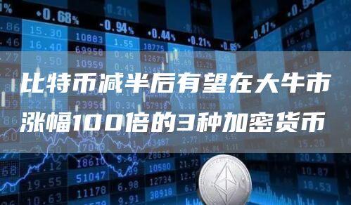 比特币减半后有望在大牛市涨幅100倍的3种加密货币