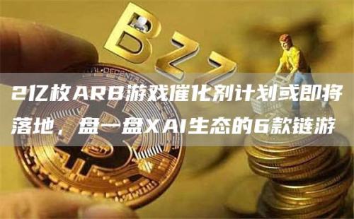 2亿枚ARB游戏催化剂计划或即将落地，盘一盘XAI生态的6款链游