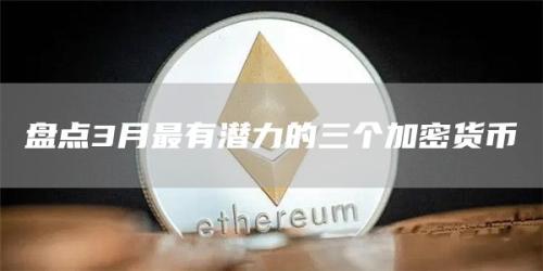 盘点3月最有潜力的三个加密货币