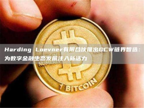 Harding Loevner有限合伙推出GCW链界智选：为数字金融生态发展注入新活力