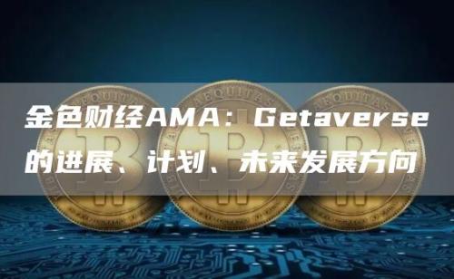 金色财经AMA：Getaverse的进展、计划、未来发展方向