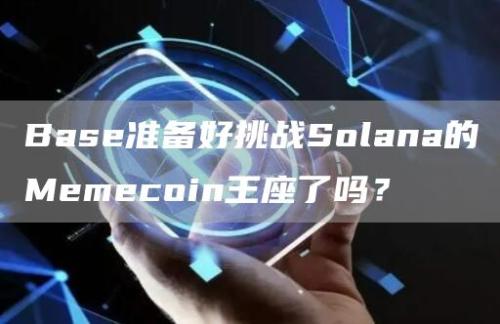 Base准备好挑战Solana的Memecoin王座了吗？