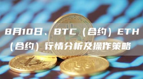 8月10日、BTC（合约）ETH（合约）行情分析及操作策略