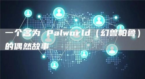 一个名为 Palworld（幻兽帕鲁）的偶然故事