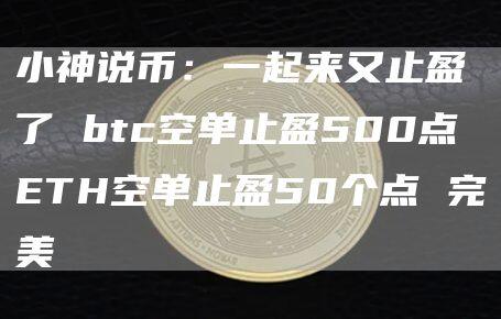 小神说币：一起来又止盈了 btc空单止盈500点 ETH空单止盈50个点 完美