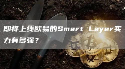 即将上线欧易的Smart Layer实力有多强？