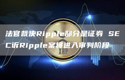 法官裁决Ripple部分是证券 SEC诉Ripple案将进入审判阶段